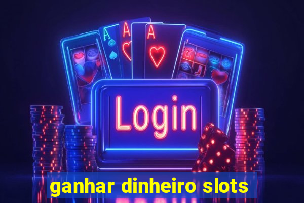 ganhar dinheiro slots