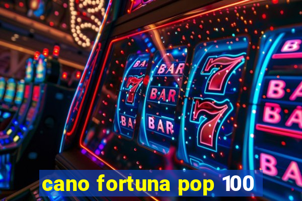 cano fortuna pop 100