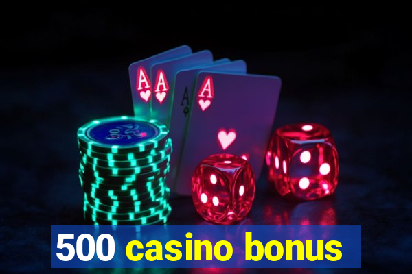 500 casino bonus