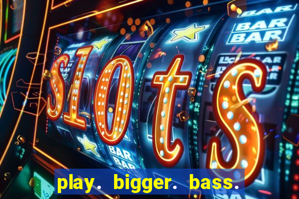 play. bigger. bass. bonanza. slots.