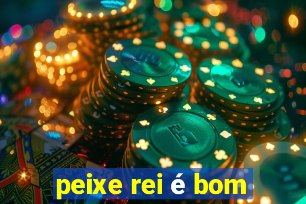 peixe rei é bom