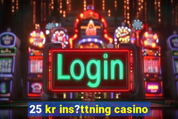 25 kr ins?ttning casino