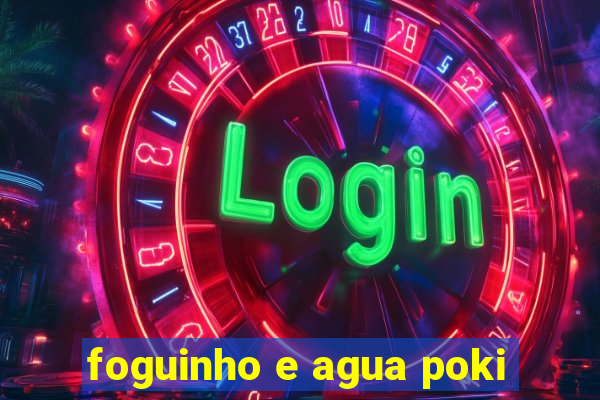 foguinho e agua poki