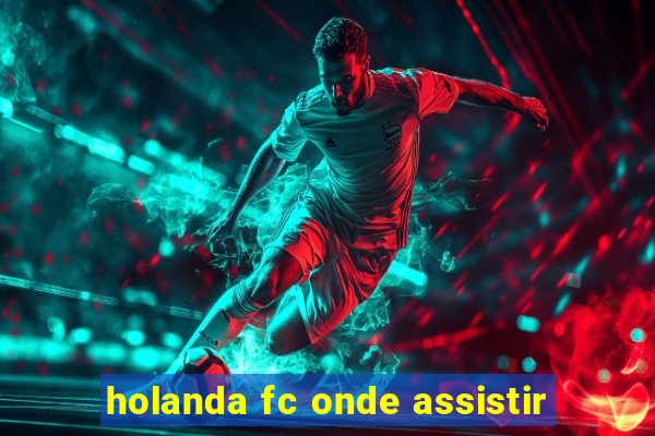 holanda fc onde assistir