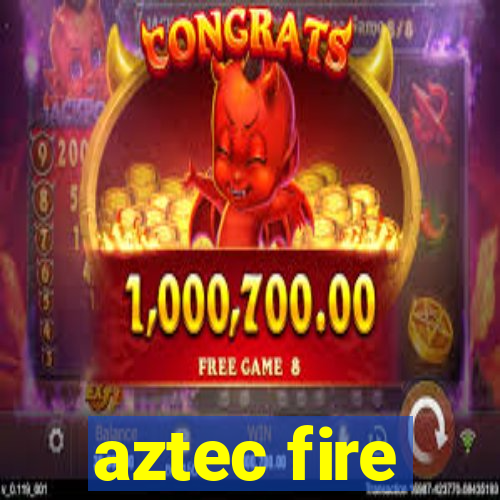 aztec fire