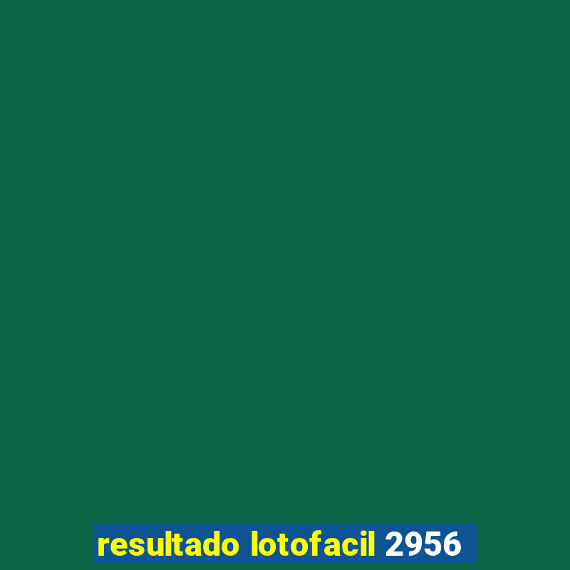 resultado lotofacil 2956