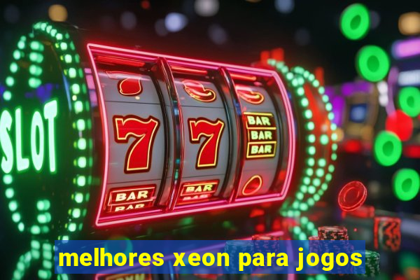 melhores xeon para jogos