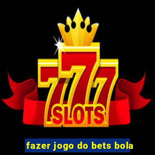 fazer jogo do bets bola