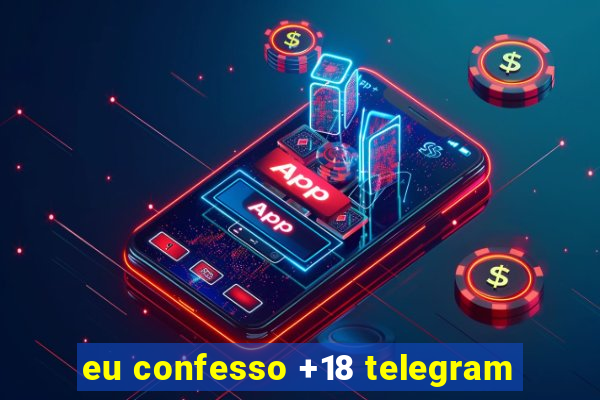 eu confesso +18 telegram