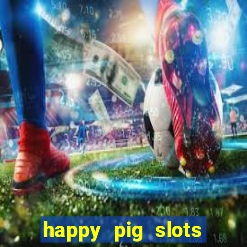 happy pig slots king fishing casino