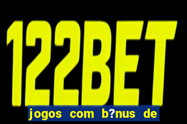 jogos com b?nus de boas-vindas slots