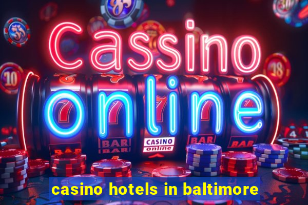 casino hotels in baltimore