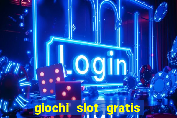 giochi slot gratis senza scaricare