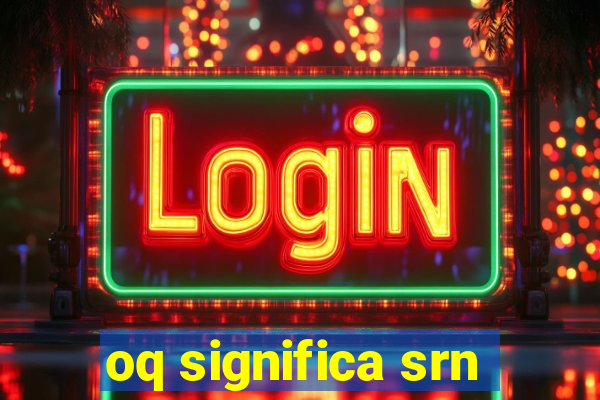 oq significa srn