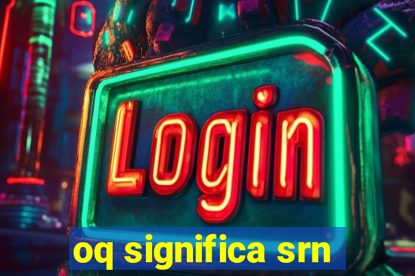 oq significa srn