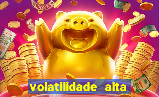 volatilidade alta no jogo