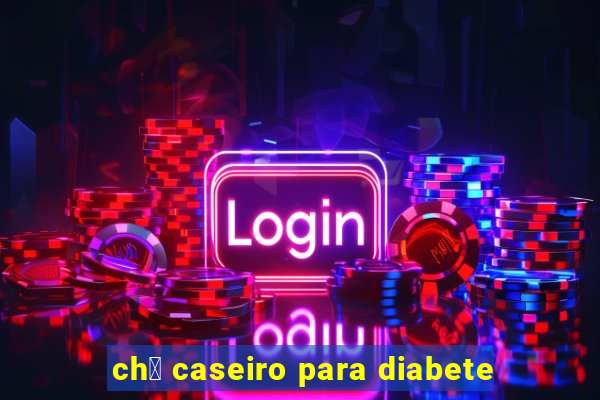 ch谩 caseiro para diabete