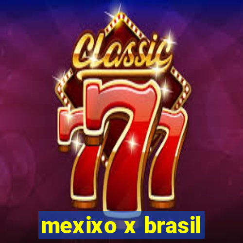 mexixo x brasil