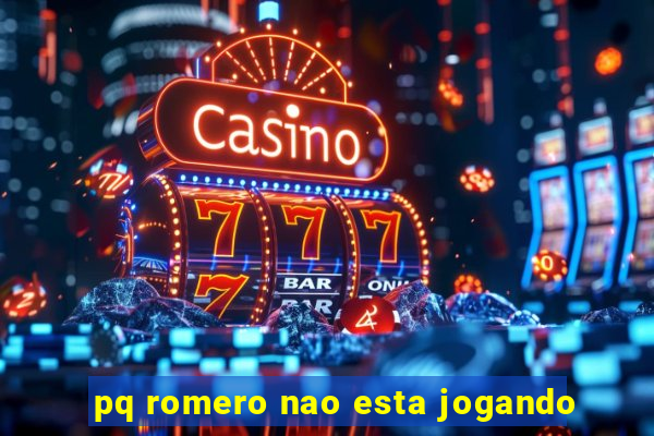 pq romero nao esta jogando