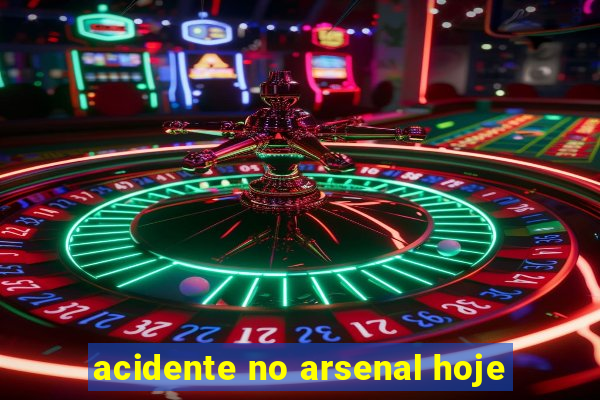 acidente no arsenal hoje