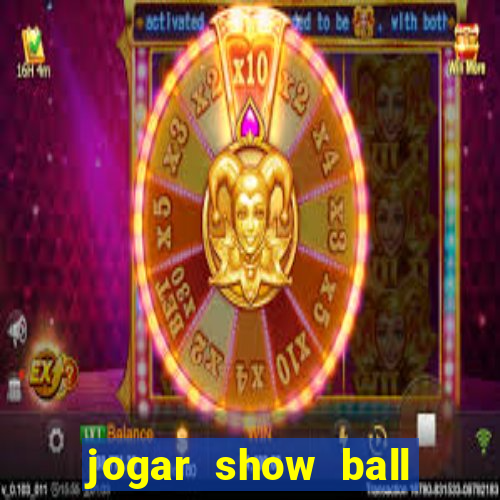 jogar show ball valendo dinheiro