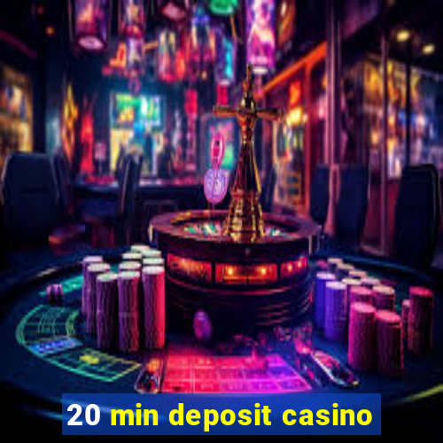 20 min deposit casino