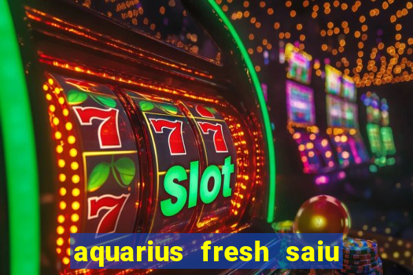 aquarius fresh saiu de linha