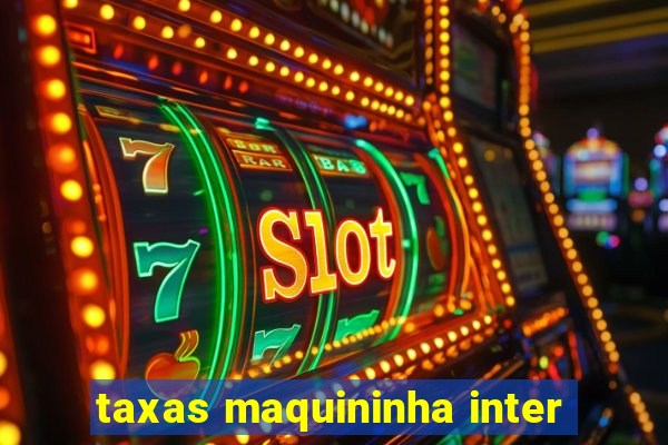 taxas maquininha inter