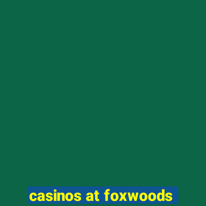 casinos at foxwoods