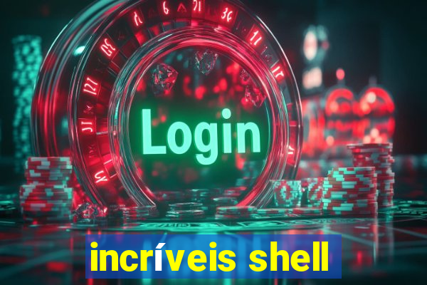 incríveis shell