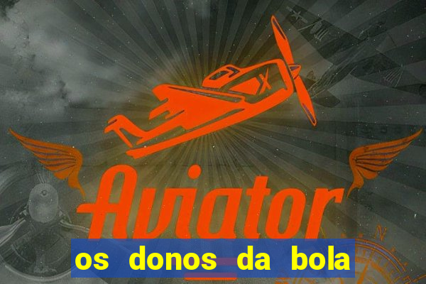 os donos da bola casa de aposta