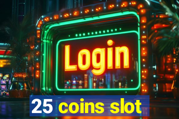 25 coins slot