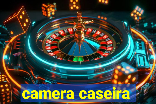 camera caseira