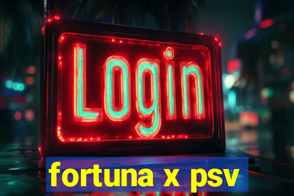 fortuna x psv