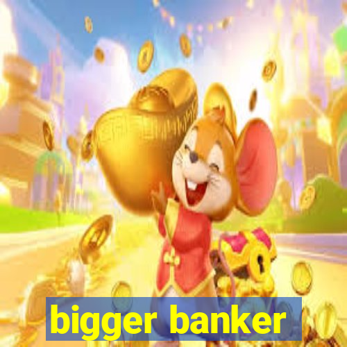 bigger banker