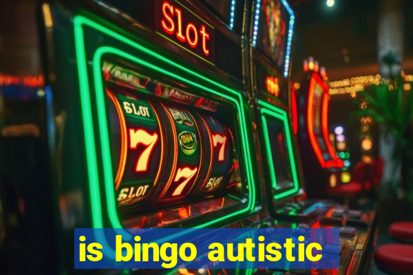 is bingo autistic