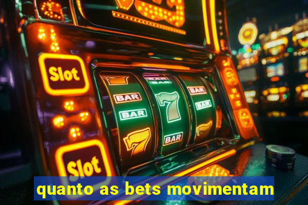 quanto as bets movimentam