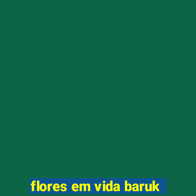 flores em vida baruk