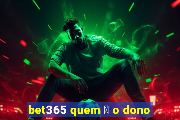 bet365 quem 茅 o dono