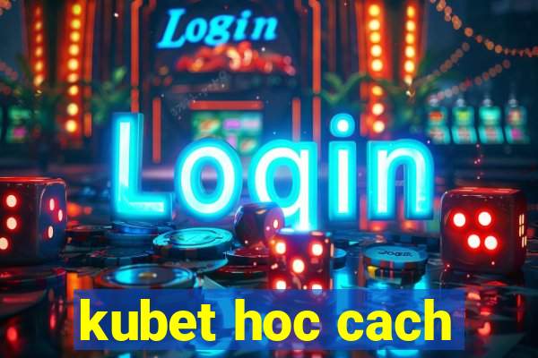 kubet hoc cach