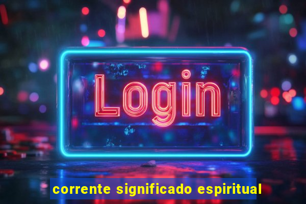 corrente significado espiritual