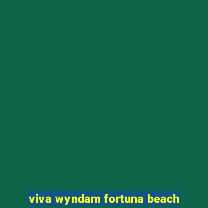 viva wyndam fortuna beach