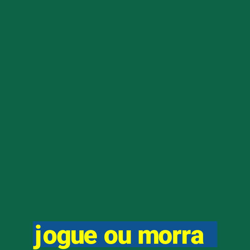 jogue ou morra