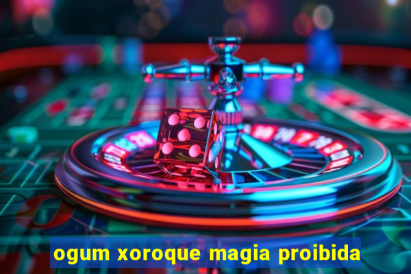 ogum xoroque magia proibida