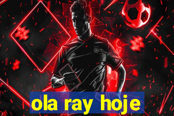 ola ray hoje