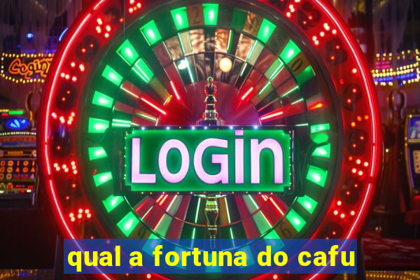 qual a fortuna do cafu