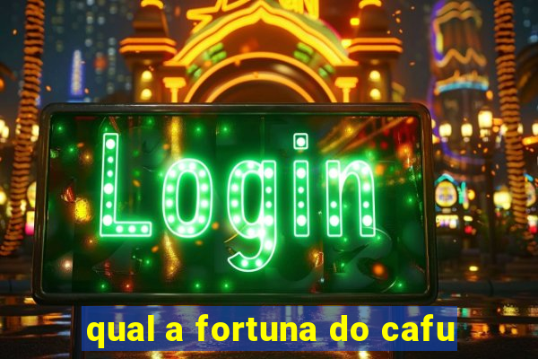 qual a fortuna do cafu