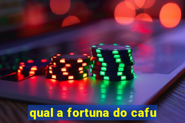 qual a fortuna do cafu