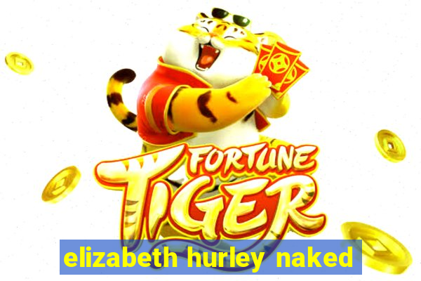 elizabeth hurley naked