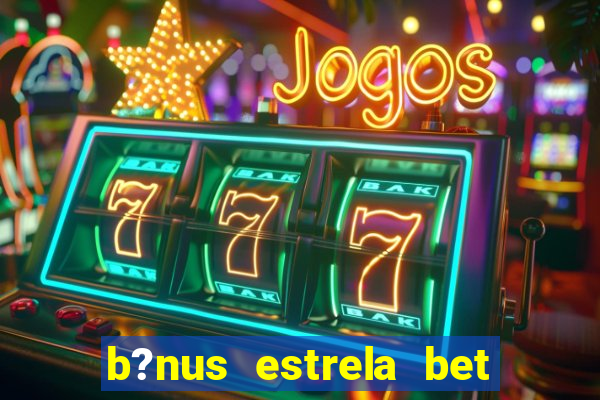 b?nus estrela bet como funciona